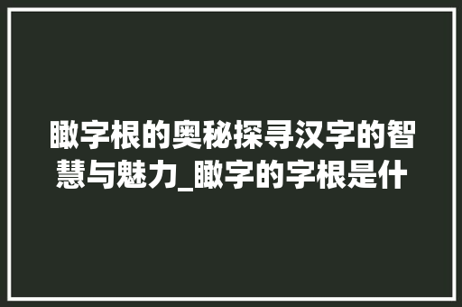 瞰字根的奥秘探寻汉字的智慧与魅力_瞰字的字根是什么意思啊