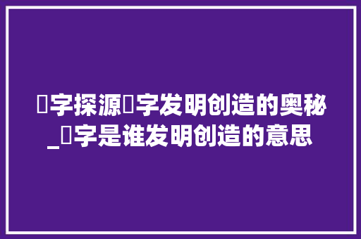 硁字探源硁字发明创造的奥秘_硁字是谁发明创造的意思