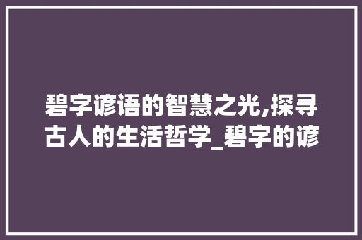碧字谚语的智慧之光,探寻古人的生活哲学_碧字的谚语是什么意思