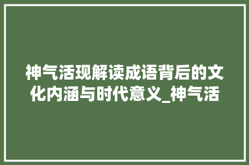神气活现解读成语背后的文化内涵与时代意义_神气活现的字是什么意思