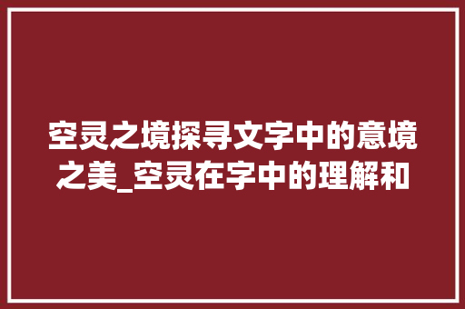 空灵之境探寻文字中的意境之美_空灵在字中的理解和意思