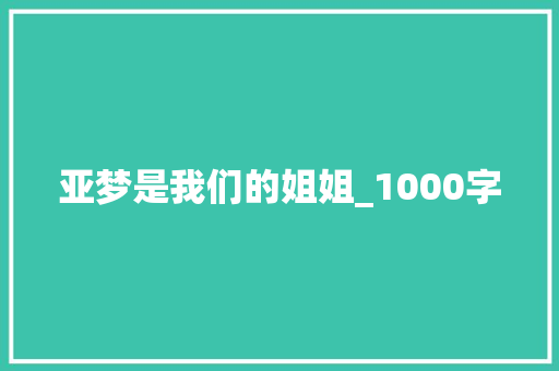 亚梦是我们的姐姐_1000字 报告写作