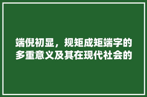 端倪初显，规矩成矩端字的多重意义及其在现代社会的运用_端字的不同意思组词规矩
