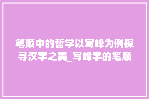 笔顺中的哲学以写峰为例探寻汉字之美_写峰字的笔顺是什么意思