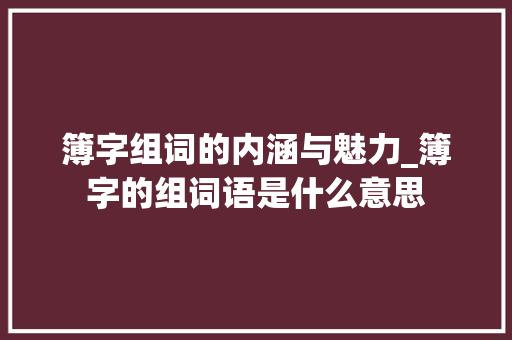 簿字组词的内涵与魅力_簿字的组词语是什么意思