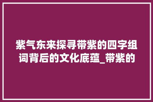 紫气东来探寻带紫的四字组词背后的文化底蕴_带紫的意思的四字组词