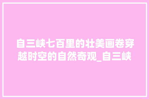 自三峡七百里的壮美画卷穿越时空的自然奇观_自三峡七百里的字的意思