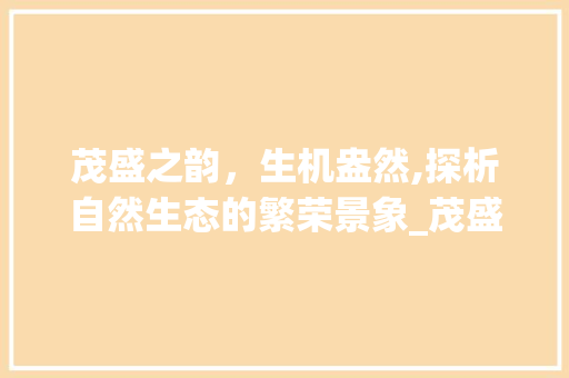 茂盛之韵，生机盎然,探析自然生态的繁荣景象_茂盛的意思用四字词语