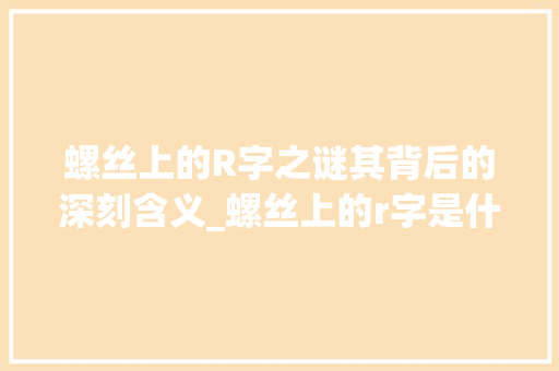 螺丝上的R字之谜其背后的深刻含义_螺丝上的r字是什么意思