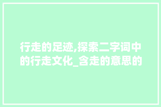 行走的足迹,探索二字词中的行走文化_含走的意思的二字词