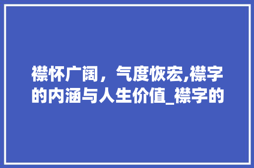 襟怀广阔，气度恢宏,襟字的内涵与人生价值_襟字的含义是什么意思