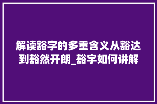 解读豁字的多重含义从豁达到豁然开朗_豁字如何讲解出来的意思