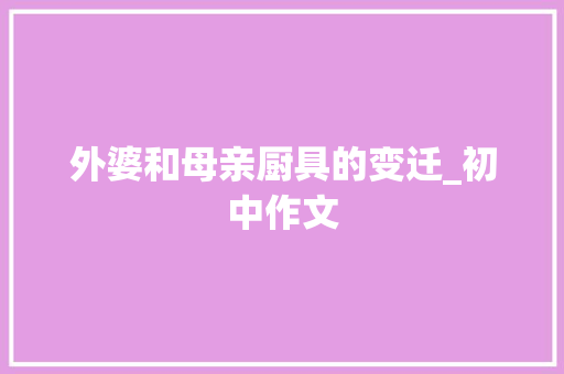 外婆和母亲厨具的变迁_初中作文