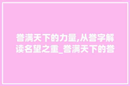 誉满天下的力量,从誉字解读名望之重_誉满天下的誉字的意思
