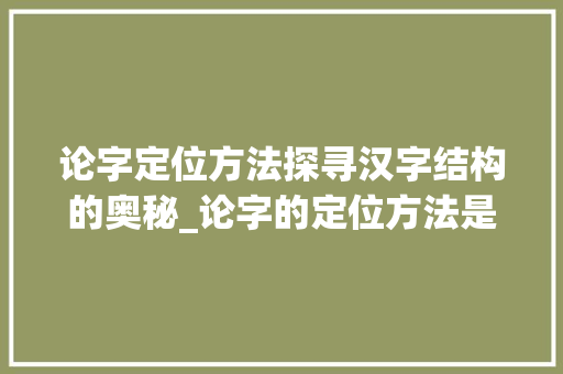 论字定位方法探寻汉字结构的奥秘_论字的定位方法是什么意思