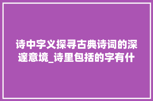 诗中字义探寻古典诗词的深邃意境_诗里包括的字有什么意思