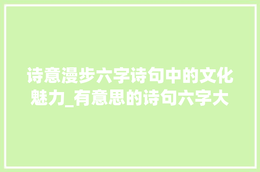 诗意漫步六字诗句中的文化魅力_有意思的诗句六字大全集