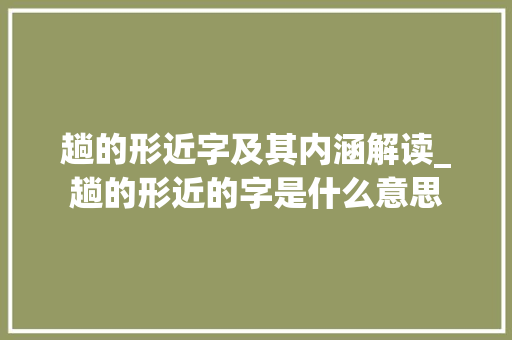 趟的形近字及其内涵解读_趟的形近的字是什么意思