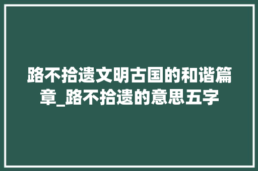 路不拾遗文明古国的和谐篇章_路不拾遗的意思五字