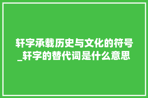 轩字承载历史与文化的符号_轩字的替代词是什么意思