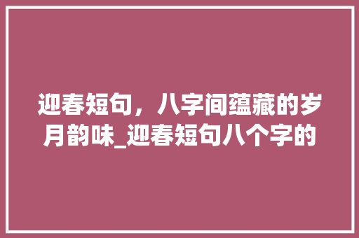 迎春短句，八字间蕴藏的岁月韵味_迎春短句八个字的意思
