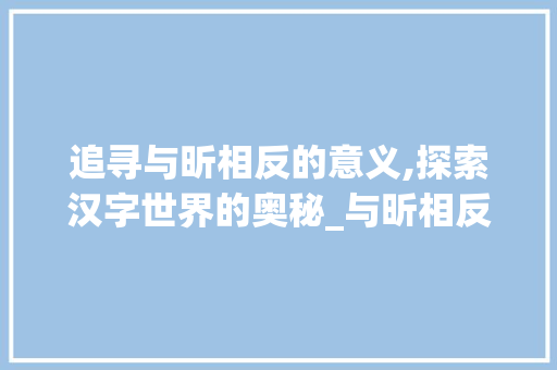 追寻与昕相反的意义,探索汉字世界的奥秘_与昕相反意思的字是什么 写作素材
