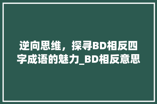 逆向思维，探寻BD相反四字成语的魅力_BD相反意思的四字成语
