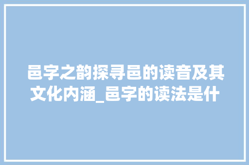 邑字之韵探寻邑的读音及其文化内涵_邑字的读法是什么意思啊