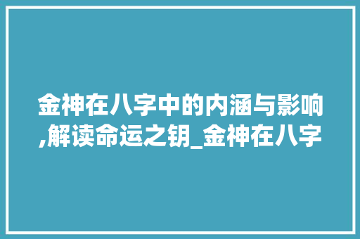 金神在八字中的内涵与影响,解读命运之钥_金神在八字中的意思