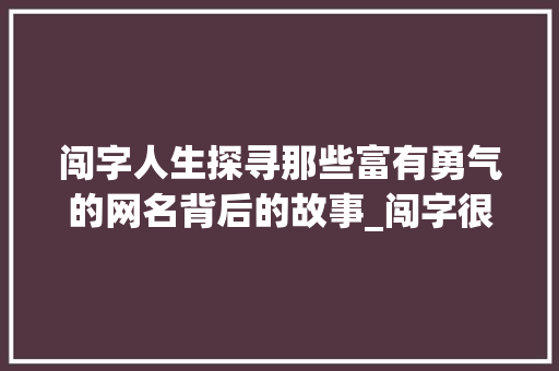 闯字人生探寻那些富有勇气的网名背后的故事_闯字很有意思的网名男生 诗歌创作