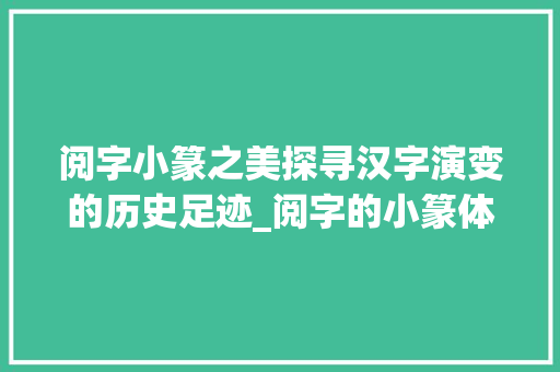 阅字小篆之美探寻汉字演变的历史足迹_阅字的小篆体是什么意思