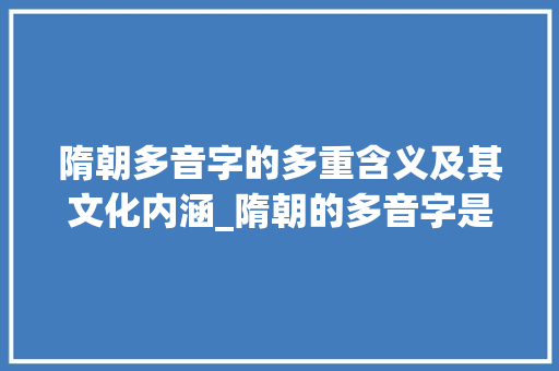 隋朝多音字的多重含义及其文化内涵_隋朝的多音字是什么意思 诗歌创作