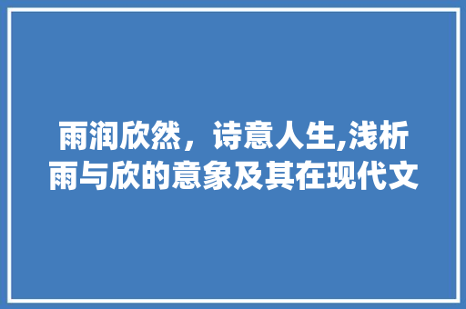 雨润欣然，诗意人生,浅析雨与欣的意象及其在现代文学中的运用_雨和欣组词意思最好的字