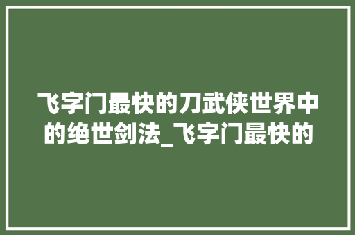 飞字门最快的刀武侠世界中的绝世剑法_飞字门最快的刀什么意思