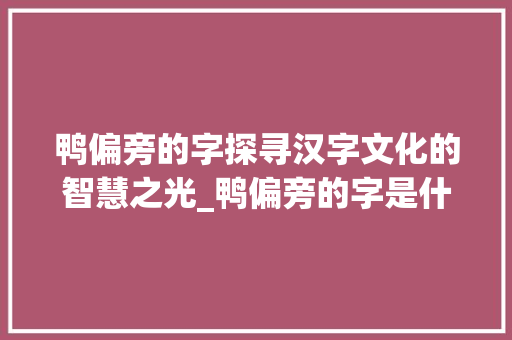 鸭偏旁的字探寻汉字文化的智慧之光_鸭偏旁的字是什么意思