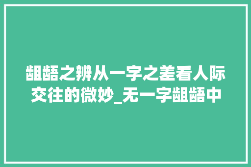 龃龉之辨从一字之差看人际交往的微妙_无一字龃龉中的龃的意思