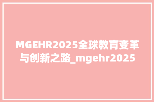 MGEHR2025全球教育变革与创新之路_mgehr2025字母的意思