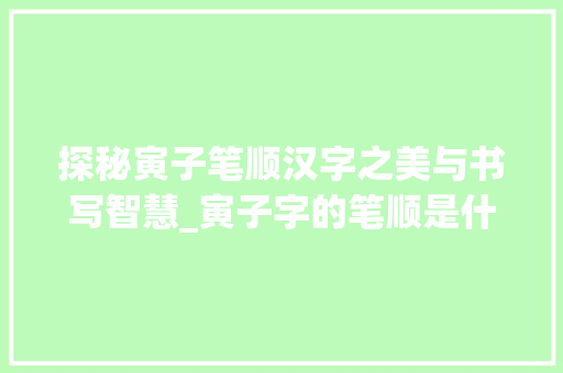 探秘寅子笔顺汉字之美与书写智慧_寅子字的笔顺是什么意思