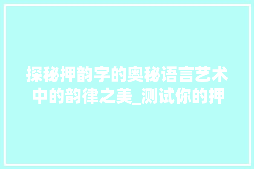 探秘押韵字的奥秘语言艺术中的韵律之美_测试你的押韵字是什么意思