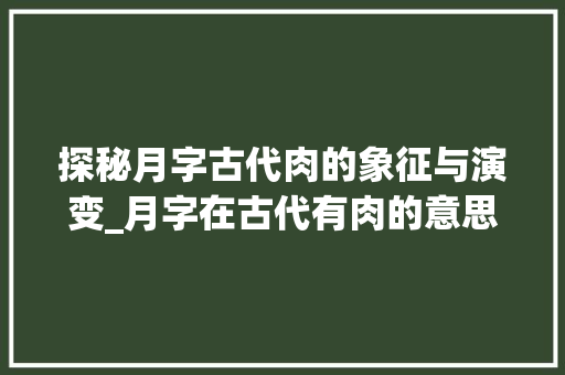 探秘月字古代肉的象征与演变_月字在古代有肉的意思吗