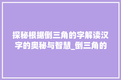 探秘根据倒三角的字解读汉字的奥秘与智慧_倒三角的字啥意思啊