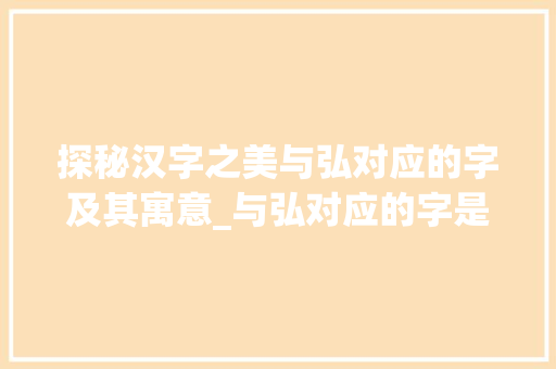 探秘汉字之美与弘对应的字及其寓意_与弘对应的字是什么意思