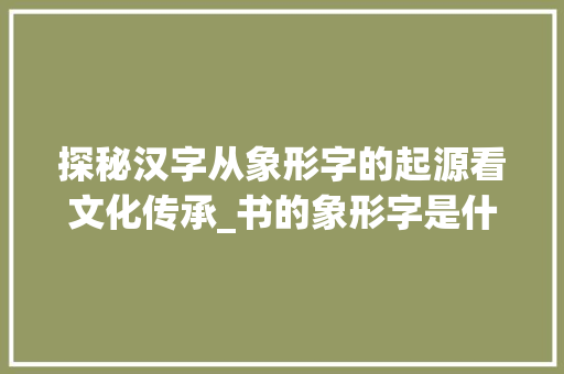 探秘汉字从象形字的起源看文化传承_书的象形字是什么意思