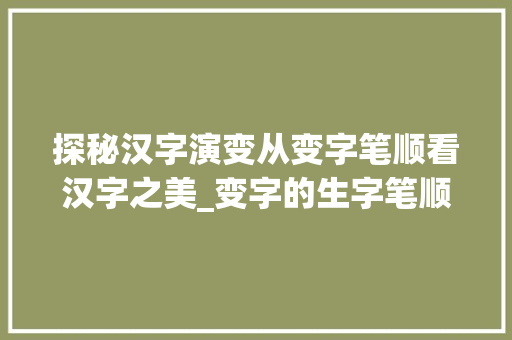 探秘汉字演变从变字笔顺看汉字之美_变字的生字笔顺是什么意思
