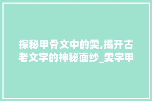 探秘甲骨文中的雯,揭开古老文字的神秘面纱_雯字甲骨文的意思是什么