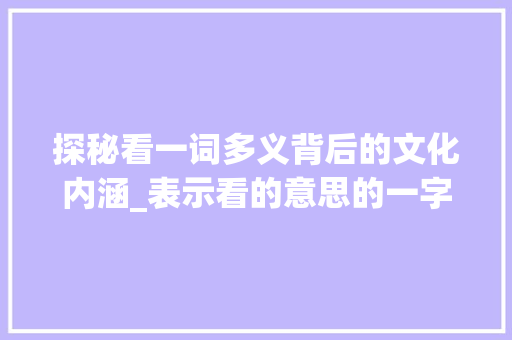 探秘看一词多义背后的文化内涵_表示看的意思的一字词