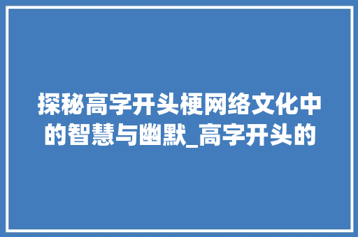 探秘高字开头梗网络文化中的智慧与幽默_高字开头的梗是什么意思