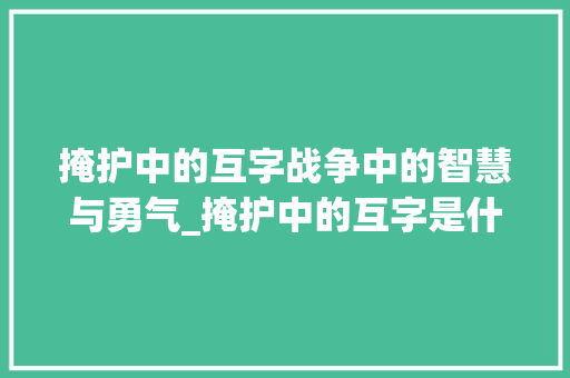 掩护中的互字战争中的智慧与勇气_掩护中的互字是什么意思