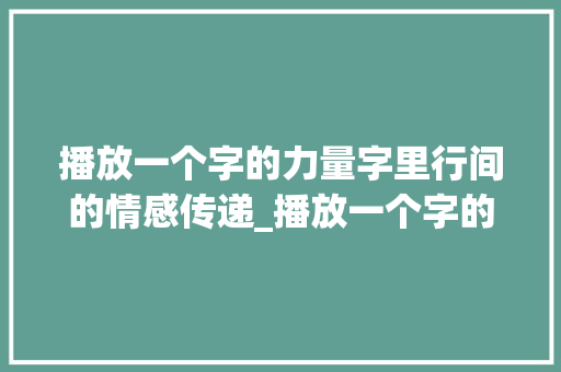 播放一个字的力量字里行间的情感传递_播放一个字的意思