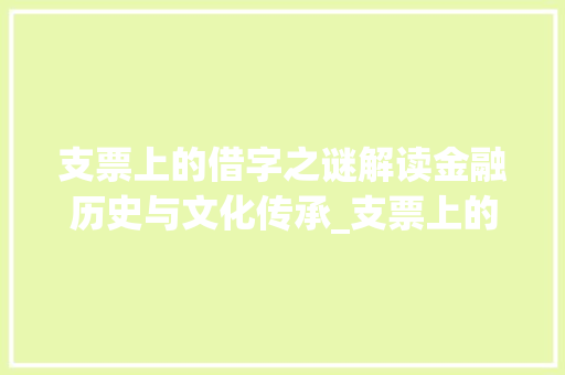 支票上的借字之谜解读金融历史与文化传承_支票上的借字是什么意思